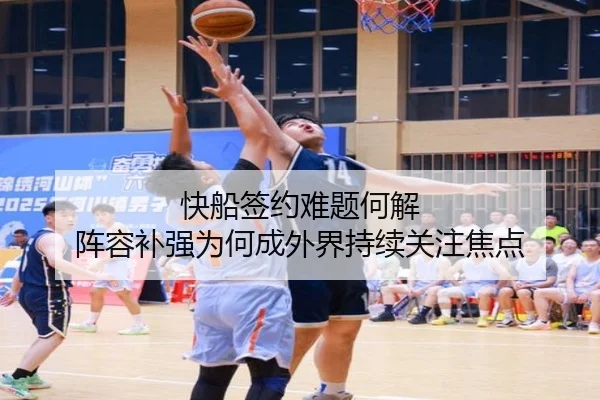 快船签约难题何解 阵容补强为何成外界持续关注焦点
