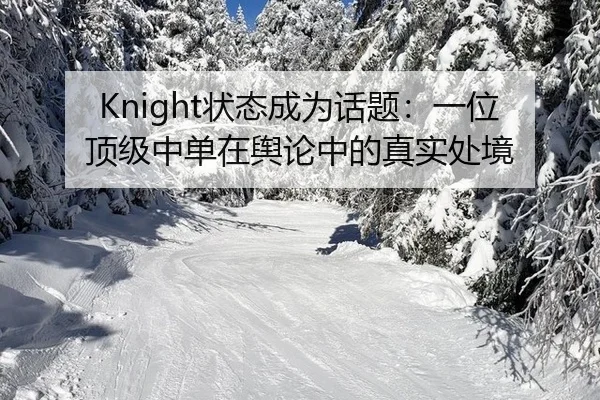 Knight状态成为话题：一位顶级中单在舆论中的真实处境